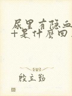 尿里有隐血10+是什么回事