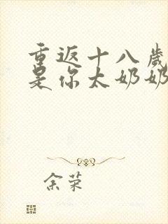 重返十八岁我真是你太奶奶演员表