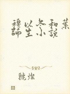 穆以冬和叶绵绵师生小说