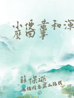 小便黄和浑浊怎么回事