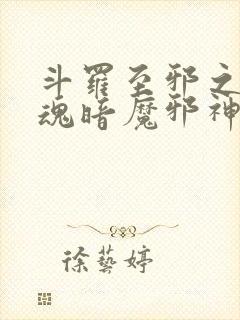 斗罗至邪之体武魂暗魔邪神虎