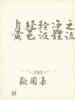 月经干净之后有黄色液体流出是正常吗