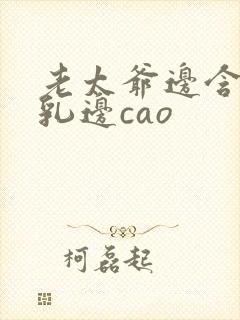 老太爷边含她的乳边cao