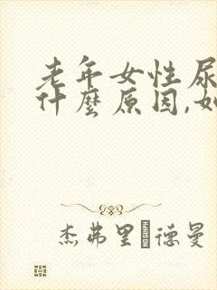 老年女性尿漏是什么原因,如何治疗