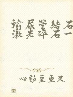 输尿管结石体外激光碎石一般多少钱