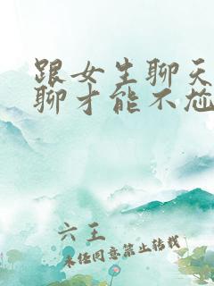 跟女生聊天怎么聊才能不尬聊