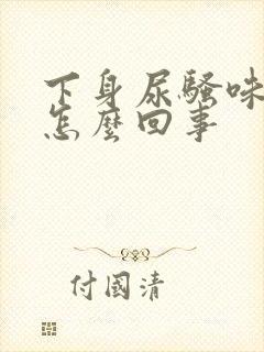 下身尿骚味重是怎么回事