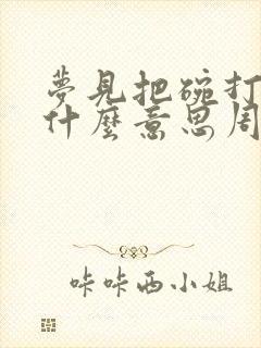 梦见把碗打碎了什么意思周公解梦