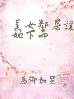 美女邻居让我舔她下面