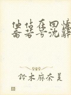 他站在回忆尽头乔若兮沈辞安免费阅读