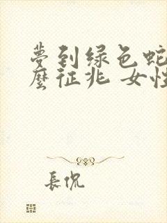 梦到绿色蛇是什么征兆 女性