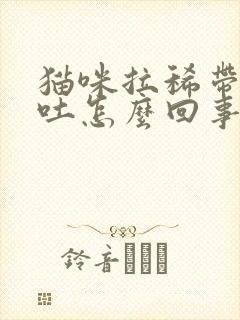 猫咪拉稀带血呕吐怎么回事