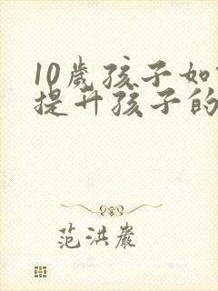 10岁孩子如何提升孩子的专注力