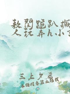 敖闰跪趴撅着给人玩弄h小说