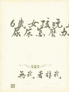 6岁女孩晚上还尿床怎么办