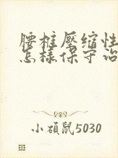 腰椎压缩性骨折怎样保守治疗方法