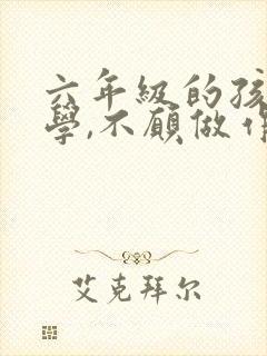 六年级的孩子厌学,不愿做作业怎么办