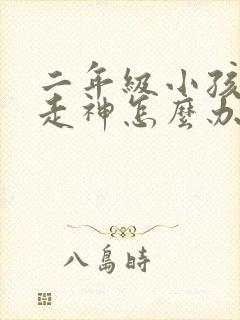 二年级小孩上课走神怎么办