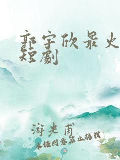 郭宇欣最火十部短剧