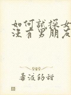 如何试探女生有没有男朋友