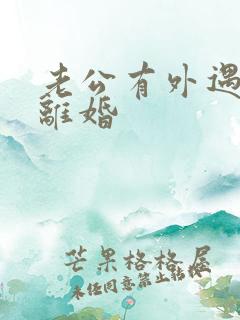 老公有外遇我要离婚