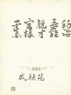 子宫脱垂的症状怎样才能治好