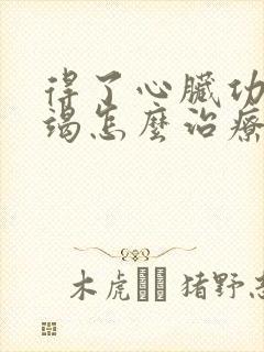 得了心脏功能衰竭怎么治疗好