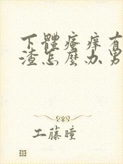 下体瘙痒有豆腐渣怎么办男