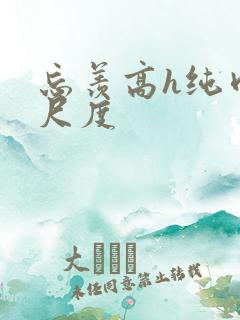 忘羡高h纯肉大尺度