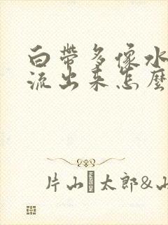 白带多像水一样流出来怎么回事发黄