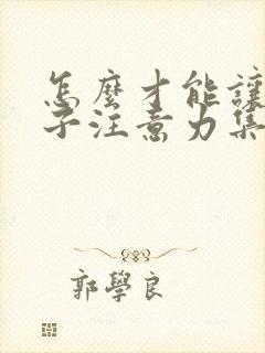 怎么才能让小孩子注意力集中