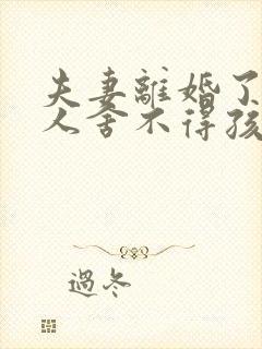 夫妻离婚了,女人舍不得孩子怎么办