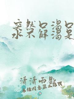 突然口渴口干喝水不解渴是怎么回事