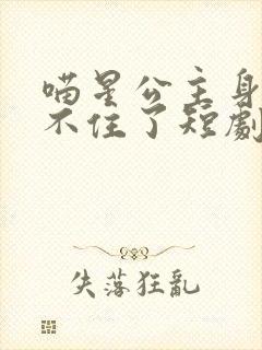 喵星公主身份藏不住了短剧