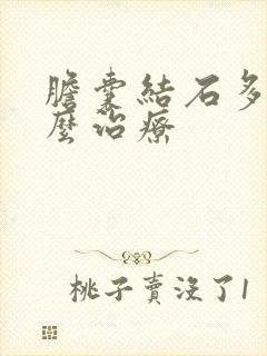 胆囊结石多发怎么治疗