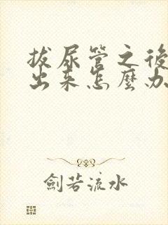 拔尿管之后尿不出来怎么办