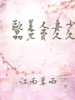 欧美人妻少妇精品免费久久