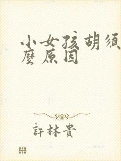 小女孩胡须重什么原因