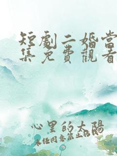 短剧二婚当嫁全集免费观看高清