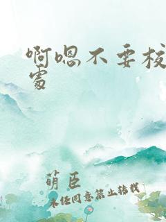 啊嗯不要校花破处