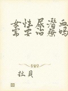 女性尿潜血阳性需要治疗吗