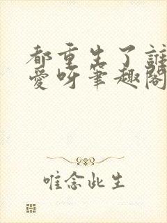 都重生了谁谈恋爱呀笔趣阁