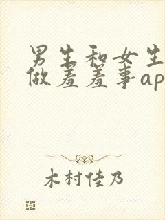 男生和女生一起做羞羞事app