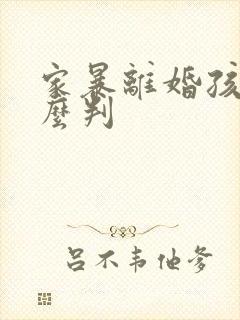 家暴离婚孩子怎么判