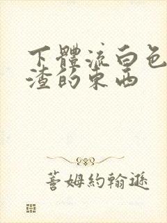 下体流白色豆腐渣的东西