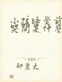 小孩睡觉前一直哭闹是什么原因