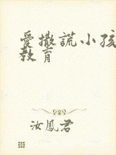 爱撒谎小孩怎么教育