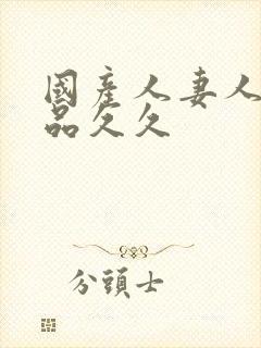 国产人妻人伦精品久久