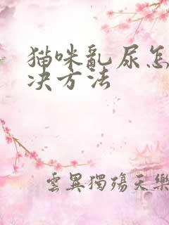 猫咪乱尿怎么解决方法