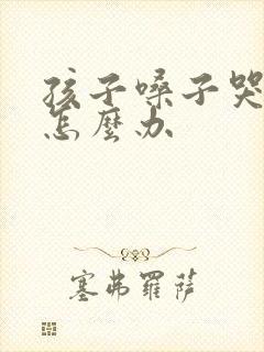 孩子嗓子哭肿了怎么办